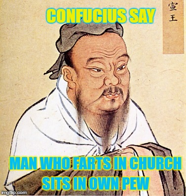 Confucius Say - Philosopher Week - A NemoNeem1221 Event - May 15-21 | CONFUCIUS SAY; MAN WHO FARTS IN CHURCH; SITS IN OWN PEW | image tagged in a twist on an old confucious saying,memes,philosopher week,nemoneem1221,confucius | made w/ Imgflip meme maker