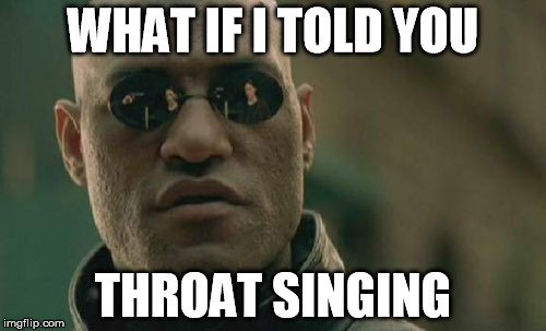 Matrix Morpheus | WHAT IF I TOLD YOU; THROAT SINGING | image tagged in memes,matrix morpheus | made w/ Imgflip meme maker