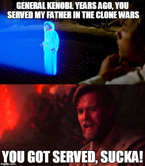 You got served | GENERAL KENOBI. YEARS AGO, YOU SERVED MY FATHER IN THE CLONE WARS; YOU GOT SERVED, SUCKA! | image tagged in star wars,obi wan kenobi,darth vader | made w/ Imgflip meme maker