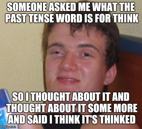 I'm so SMRT | SOMEONE ASKED ME WHAT THE PAST TENSE WORD IS FOR THINK; SO I THOUGHT ABOUT IT AND THOUGHT ABOUT IT SOME MORE AND SAID I THINK IT'S THINKED | image tagged in memes,10 guy,funny | made w/ Imgflip meme maker