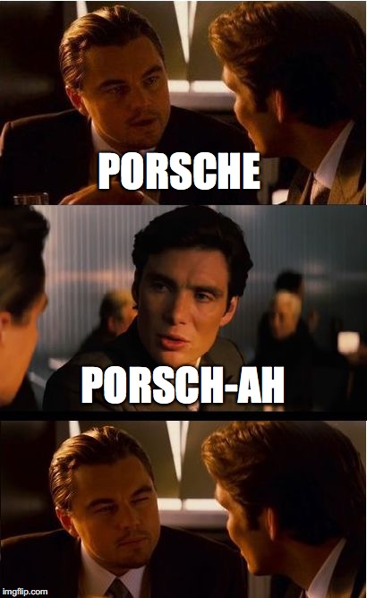 Inception | PORSCHE; PORSCH-AH | image tagged in memes,inception | made w/ Imgflip meme maker