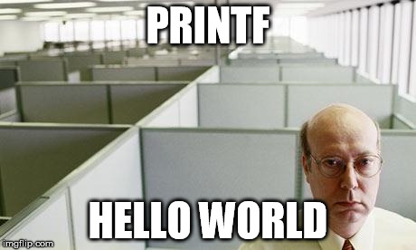 Alone at work | PRINTF; HELLO WORLD | image tagged in alone at work | made w/ Imgflip meme maker