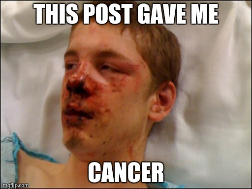 This post gave me cancer | THIS POST GAVE ME; CANCER | image tagged in beat up guy | made w/ Imgflip meme maker