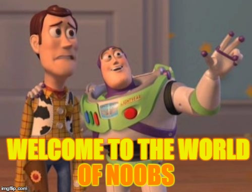 X, X Everywhere | OF NOOBS; WELCOME TO THE WORLD | image tagged in memes,x x everywhere | made w/ Imgflip meme maker