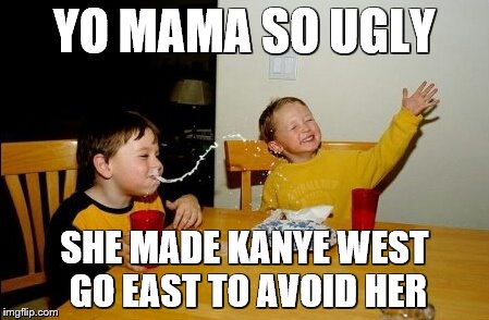 Yo Mama Day 3 | YO MAMA SO UGLY; SHE MADE KANYE WEST GO EAST TO AVOID HER | image tagged in memes,yo mamas so fat | made w/ Imgflip meme maker