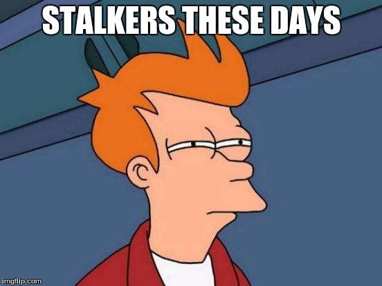 Futurama Fry | STALKERS THESE DAYS | image tagged in memes,futurama fry | made w/ Imgflip meme maker