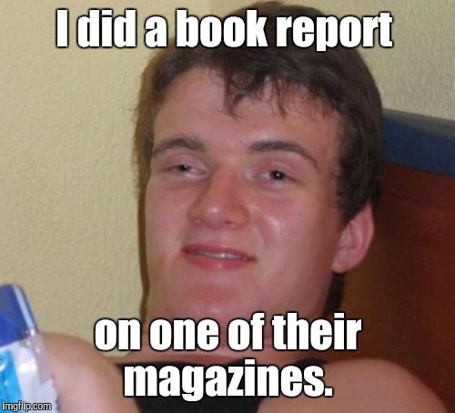 10 Guy Meme | I did a book report on one of their magazines. | image tagged in memes,10 guy | made w/ Imgflip meme maker