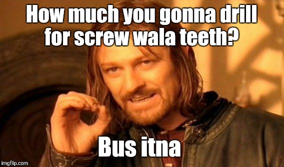 One Does Not Simply | How much you gonna drill for screw wala teeth? Bus itna | image tagged in memes,one does not simply | made w/ Imgflip meme maker