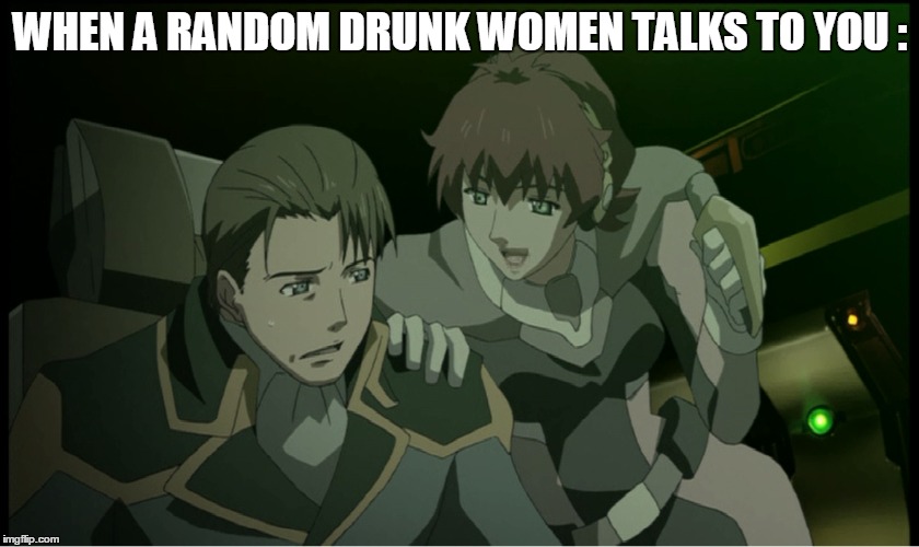 Everyone should know this Situation: | WHEN A RANDOM DRUNK WOMEN TALKS TO YOU : | image tagged in anime meme,drunk,go home youre drunk,starship meme operators | made w/ Imgflip meme maker