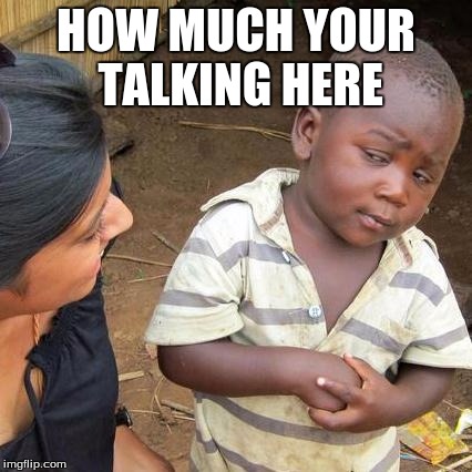 money maker | HOW MUCH YOUR TALKING HERE | image tagged in memes,third world skeptical kid | made w/ Imgflip meme maker