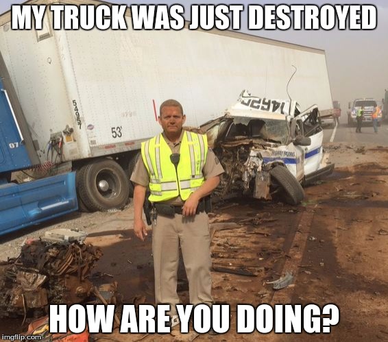MY TRUCK WAS JUST DESTROYED; HOW ARE YOU DOING? | image tagged in how are you doing | made w/ Imgflip meme maker