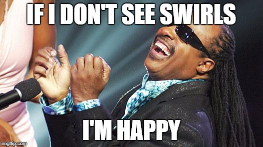 Stevie Wonder | IF I DON'T SEE SWIRLS; I'M HAPPY | image tagged in stevie wonder | made w/ Imgflip meme maker