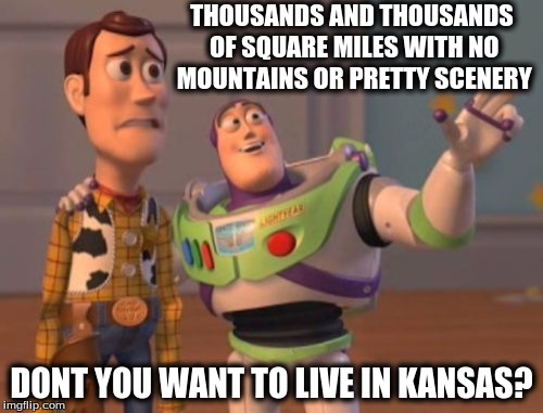 X, X Everywhere Meme | THOUSANDS AND THOUSANDS OF SQUARE MILES WITH NO MOUNTAINS OR PRETTY SCENERY; DONT YOU WANT TO LIVE IN KANSAS? | image tagged in memes,x x everywhere | made w/ Imgflip meme maker