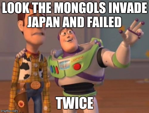 X, X Everywhere Meme | LOOK THE MONGOLS INVADE JAPAN AND FAILED; TWICE | image tagged in memes,x x everywhere | made w/ Imgflip meme maker