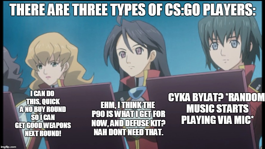 Remaking memes with Anime is great. |  THERE ARE THREE TYPES OF CS:GO PLAYERS:; I CAN DO THIS, QUICK A NO BUY ROUND SO I CAN GET GOOD WEAPONS NEXT ROUND! CYKA BYLAT? *RANDOM MUSIC STARTS PLAYING VIA MIC*; EHM, I THINK THE P90 IS WHAT I GET FOR NOW, AND DEFUSE KIT? NAH DONT NEED THAT. | image tagged in animeme,cs go,cyka blyat,rush b,gaming,gaming meme | made w/ Imgflip meme maker
