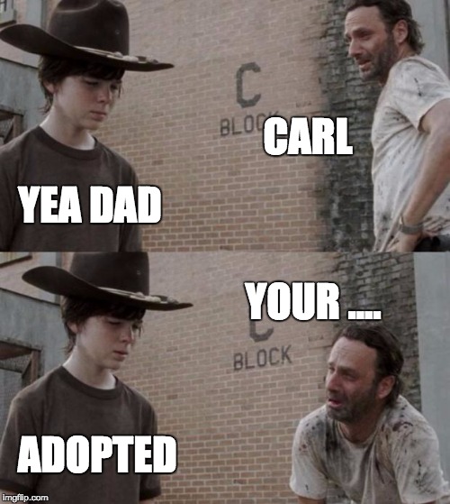 Rick and Carl Meme | CARL; YEA DAD; YOUR .... ADOPTED | image tagged in memes,rick and carl | made w/ Imgflip meme maker