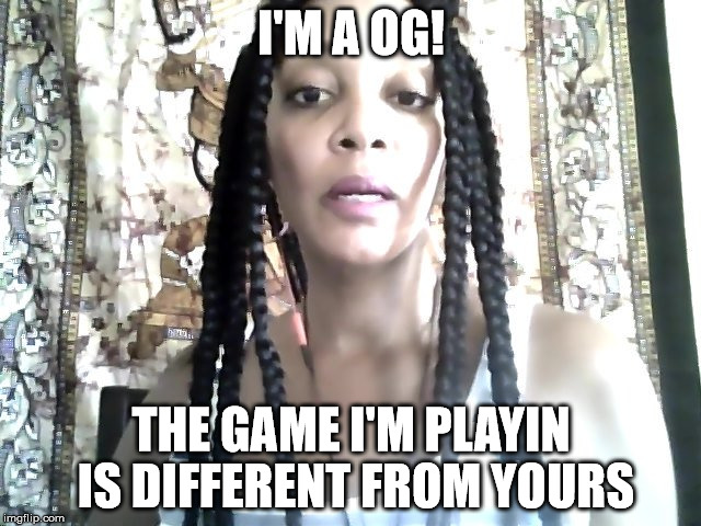 Real OG  | I'M A OG! THE GAME I'M PLAYIN IS DIFFERENT FROM YOURS | image tagged in the land of blue harmonie,author jacqueline rainey,real og,the game | made w/ Imgflip meme maker