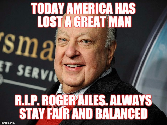 Always stay fair and balanced | TODAY AMERICA HAS LOST A GREAT MAN; R.I.P. ROGER AILES. ALWAYS STAY FAIR AND BALANCED | image tagged in memes,fox news,roger ailes,rip | made w/ Imgflip meme maker