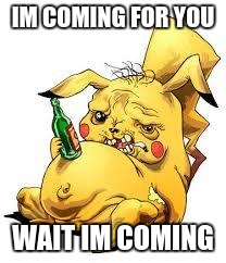 retarded pikachu | IM COMING FOR YOU; WAIT IM COMING | image tagged in retarded pikachu | made w/ Imgflip meme maker