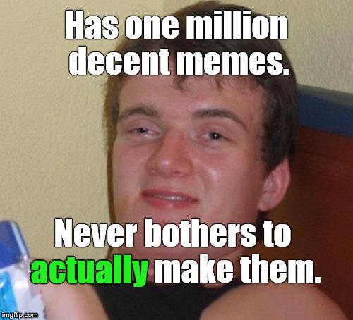 10 Guy Meme | Has one million decent memes. Never bothers to actually make them. actually | image tagged in memes,10 guy | made w/ Imgflip meme maker