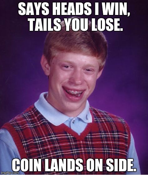 Bad Luck Brian | SAYS HEADS I WIN, TAILS YOU LOSE. COIN LANDS ON SIDE. | image tagged in memes,bad luck brian | made w/ Imgflip meme maker