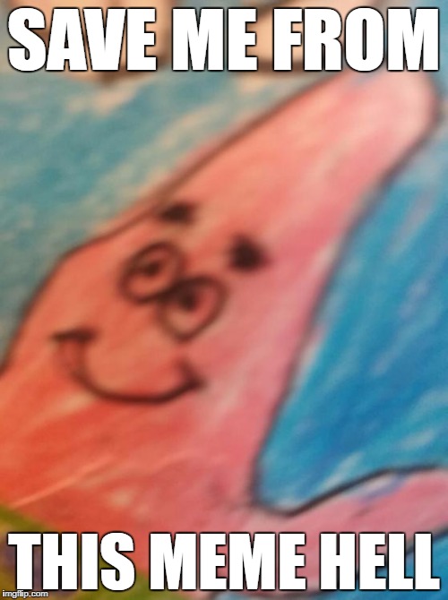Save Patrick From Meme Hell | SAVE ME FROM; THIS MEME HELL | image tagged in poorly,drawn,patrick,meme,hell,save | made w/ Imgflip meme maker
