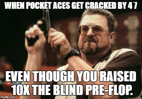 Am I The Only One Around Here | WHEN POCKET ACES GET CRACKED BY 4 7; EVEN THOUGH YOU RAISED 10X THE BLIND PRE-FLOP. | image tagged in memes,am i the only one around here | made w/ Imgflip meme maker