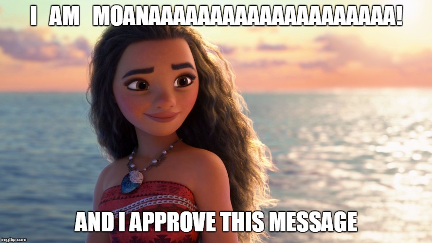 Moana | I   AM   MOANAAAAAAAAAAAAAAAAAAAA! AND I APPROVE THIS MESSAGE | image tagged in moana | made w/ Imgflip meme maker