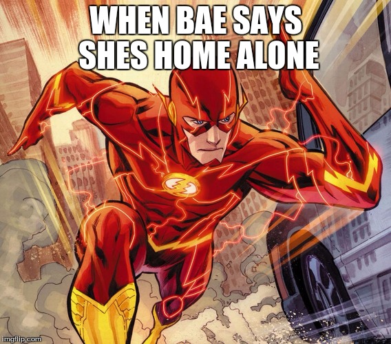 The Flash | WHEN BAE SAYS SHES HOME ALONE | image tagged in the flash | made w/ Imgflip meme maker