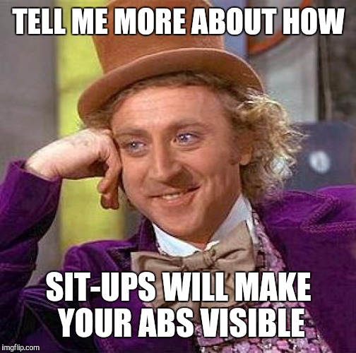 Creepy Condescending Wonka Meme | TELL ME MORE ABOUT HOW SIT-UPS WILL MAKE YOUR ABS VISIBLE | image tagged in memes,creepy condescending wonka | made w/ Imgflip meme maker