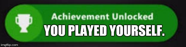 Xbox One achievement  | YOU PLAYED YOURSELF. | image tagged in xbox one achievement | made w/ Imgflip meme maker