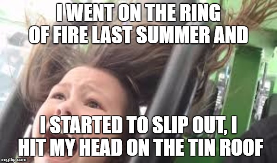 I WENT ON THE RING OF FIRE LAST SUMMER AND; I STARTED TO SLIP OUT, I HIT MY HEAD ON THE TIN ROOF | image tagged in evil toddler | made w/ Imgflip meme maker