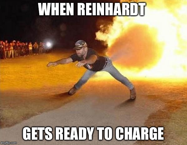 fire fart | WHEN REINHARDT; GETS READY TO CHARGE | image tagged in fire fart | made w/ Imgflip meme maker
