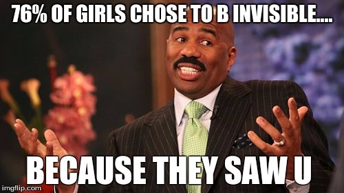 76% OF GIRLS CHOSE TO B INVISIBLE.... BECAUSE THEY SAW U | image tagged in memes,steve harvey | made w/ Imgflip meme maker