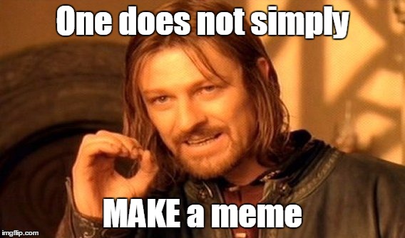 Making a meme is hard u know! | One does not simply; MAKE a meme | image tagged in memes,one does not simply | made w/ Imgflip meme maker