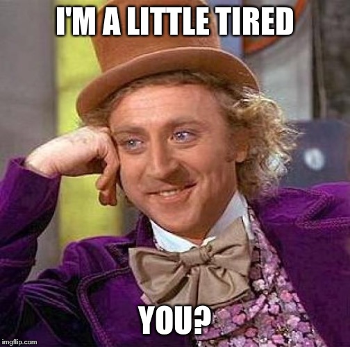 Creepy Condescending Wonka Meme | I'M A LITTLE TIRED YOU? | image tagged in memes,creepy condescending wonka | made w/ Imgflip meme maker