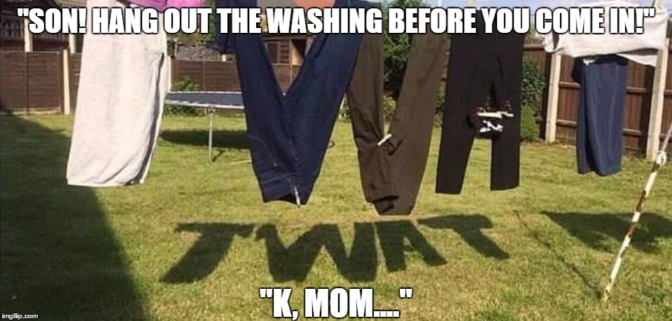 K, mom... | "SON! HANG OUT THE WASHING BEFORE YOU COME IN!"; "K, MOM...." | image tagged in clothes | made w/ Imgflip meme maker
