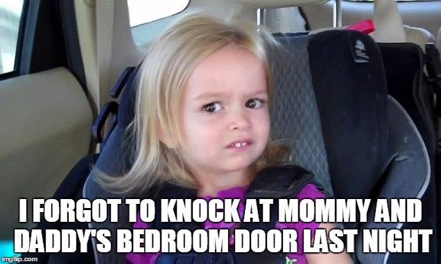 I FORGOT TO KNOCK AT MOMMY AND DADDY'S BEDROOM DOOR LAST NIGHT | made w/ Imgflip meme maker