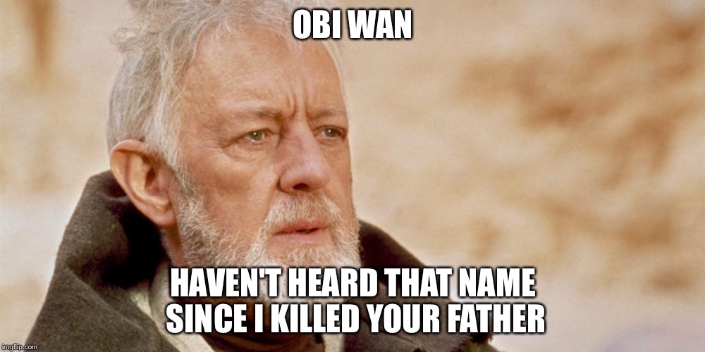 Dang obi wan | OBI WAN; HAVEN'T HEARD THAT NAME SINCE I KILLED YOUR FATHER | image tagged in funny memes | made w/ Imgflip meme maker