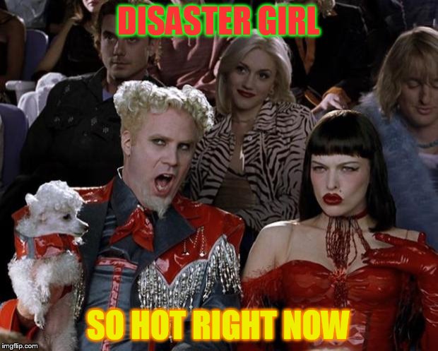 Mugatu So Hot Right Now | DISASTER GIRL; SO HOT RIGHT NOW | image tagged in memes,mugatu so hot right now | made w/ Imgflip meme maker