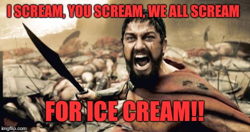Or sometimes I just stab people and take it from them... | I SCREAM, YOU SCREAM, WE ALL SCREAM; FOR ICE CREAM!! | image tagged in memes,sparta leonidas | made w/ Imgflip meme maker