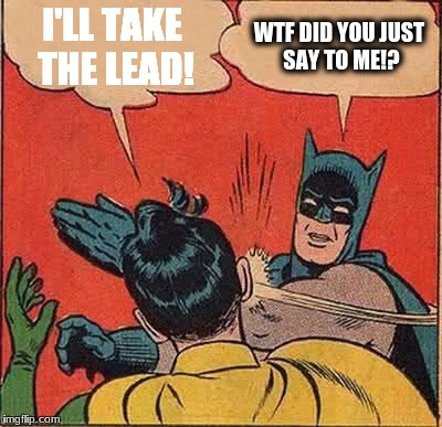 Batman Slapping Robin Meme | I'LL TAKE THE LEAD! WTF DID YOU JUST SAY TO ME!? | image tagged in memes,batman slapping robin | made w/ Imgflip meme maker