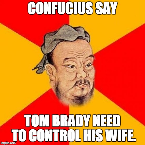 Confucius Says | CONFUCIUS SAY; TOM BRADY NEED TO CONTROL HIS WIFE. | image tagged in confucius says | made w/ Imgflip meme maker