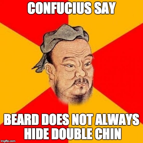 Confucius Says | CONFUCIUS SAY; BEARD DOES NOT ALWAYS HIDE DOUBLE CHIN | image tagged in confucius says | made w/ Imgflip meme maker