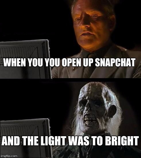I'll Just Wait Here | WHEN YOU YOU OPEN UP SNAPCHAT; AND THE LIGHT WAS TO BRIGHT | image tagged in memes,ill just wait here | made w/ Imgflip meme maker