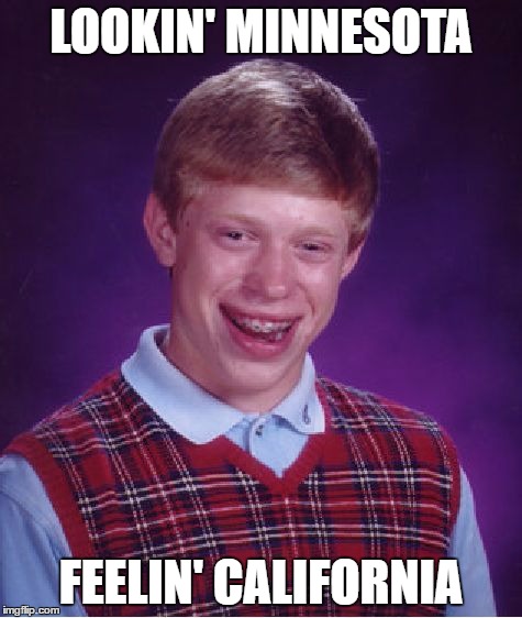 Bad Luck Brian Meme | LOOKIN' MINNESOTA FEELIN' CALIFORNIA | image tagged in memes,bad luck brian | made w/ Imgflip meme maker