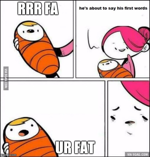 He is About to Say His First Words | RRR
FA; UR FAT | image tagged in he is about to say his first words | made w/ Imgflip meme maker