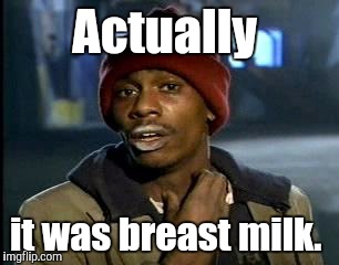 Y'all Got Any More Of That Meme | Actually it was breast milk. | image tagged in memes,yall got any more of | made w/ Imgflip meme maker