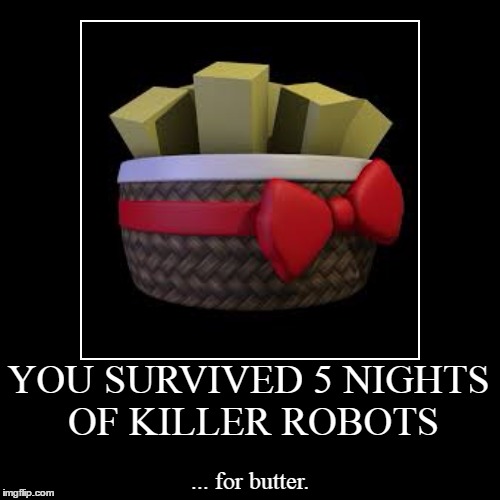 Something about that doesn't seem right... | YOU SURVIVED 5 NIGHTS OF KILLER ROBOTS | ... for butter. | image tagged in demotivationals,exotic butters,exotic butter,butter,fnaf,fnaf sister location | made w/ Imgflip demotivational maker