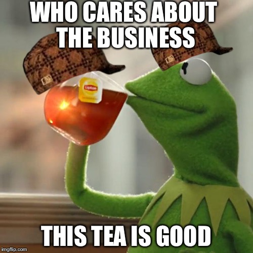 But That's None Of My Business | WHO CARES ABOUT THE BUSINESS; THIS TEA IS GOOD | image tagged in memes,but thats none of my business,kermit the frog,scumbag | made w/ Imgflip meme maker